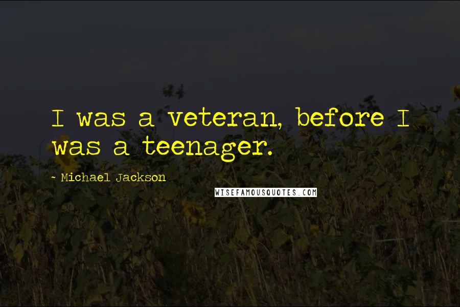 Michael Jackson Quotes: I was a veteran, before I was a teenager.