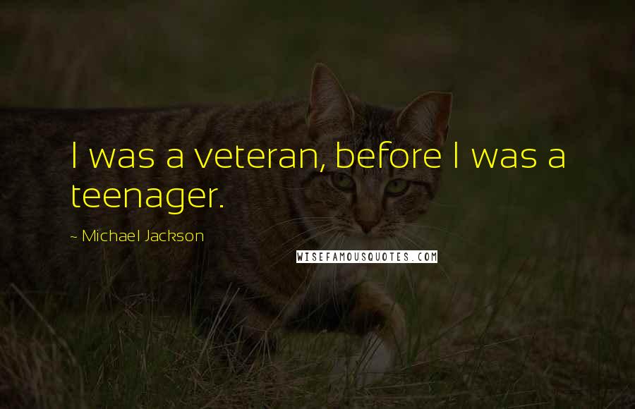 Michael Jackson Quotes: I was a veteran, before I was a teenager.