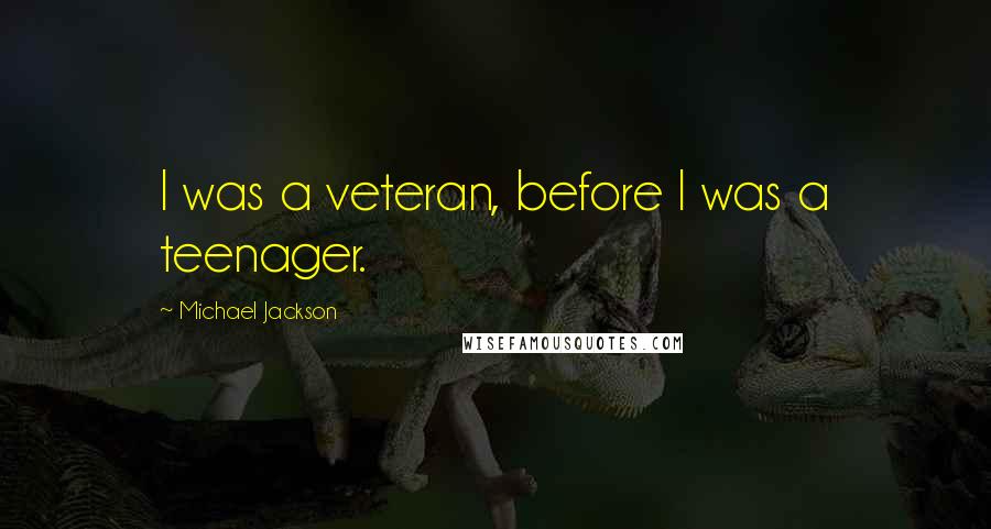 Michael Jackson Quotes: I was a veteran, before I was a teenager.