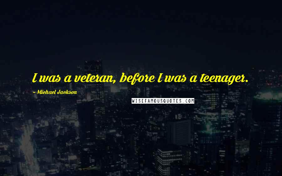 Michael Jackson Quotes: I was a veteran, before I was a teenager.