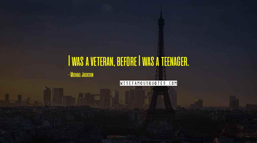 Michael Jackson Quotes: I was a veteran, before I was a teenager.