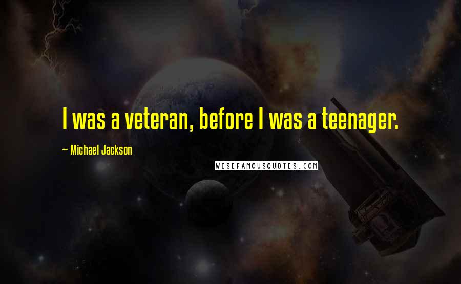 Michael Jackson Quotes: I was a veteran, before I was a teenager.