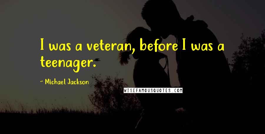 Michael Jackson Quotes: I was a veteran, before I was a teenager.