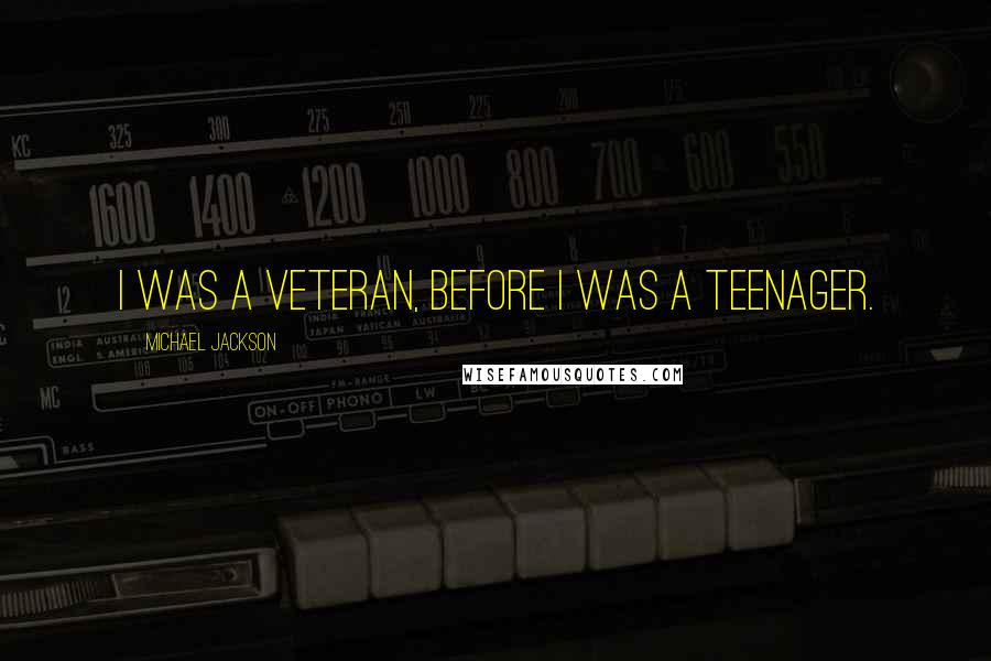 Michael Jackson Quotes: I was a veteran, before I was a teenager.