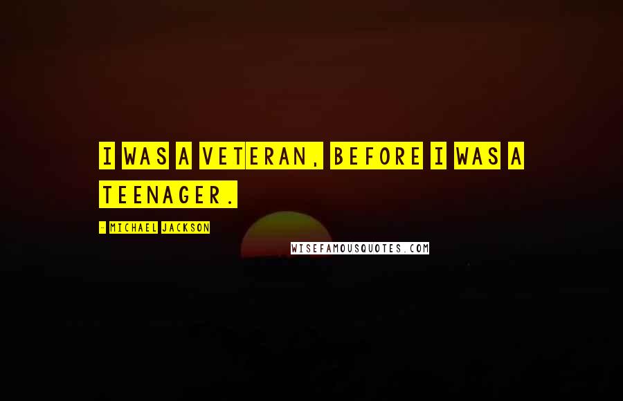 Michael Jackson Quotes: I was a veteran, before I was a teenager.