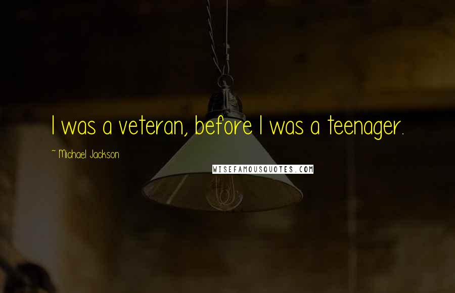 Michael Jackson Quotes: I was a veteran, before I was a teenager.