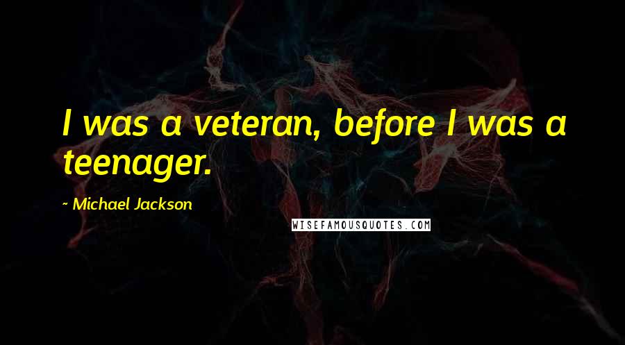 Michael Jackson Quotes: I was a veteran, before I was a teenager.