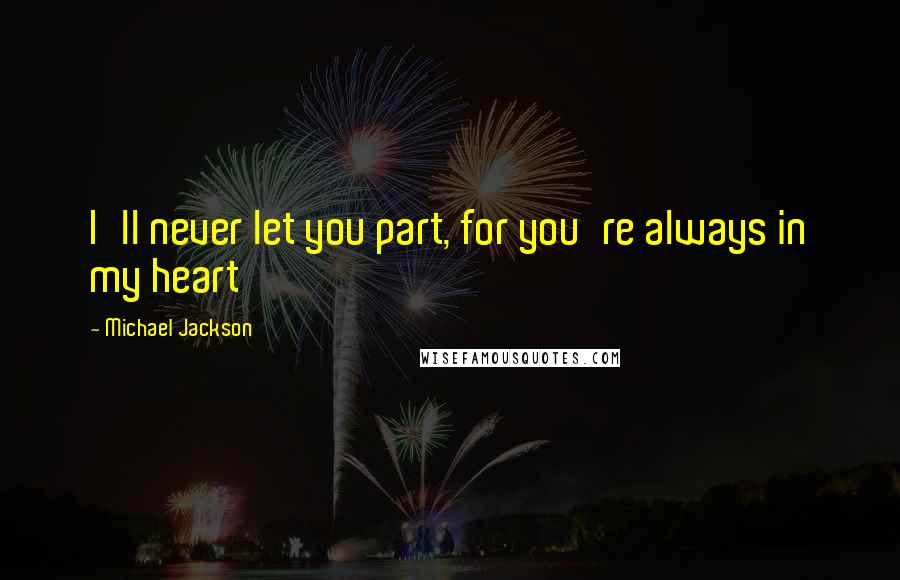 Michael Jackson Quotes: I'll never let you part, for you're always in my heart