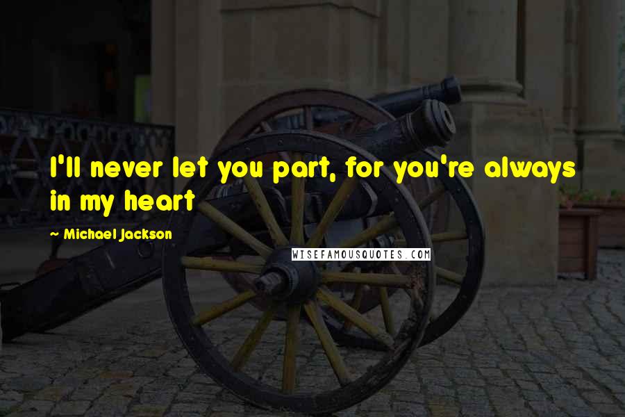 Michael Jackson Quotes: I'll never let you part, for you're always in my heart