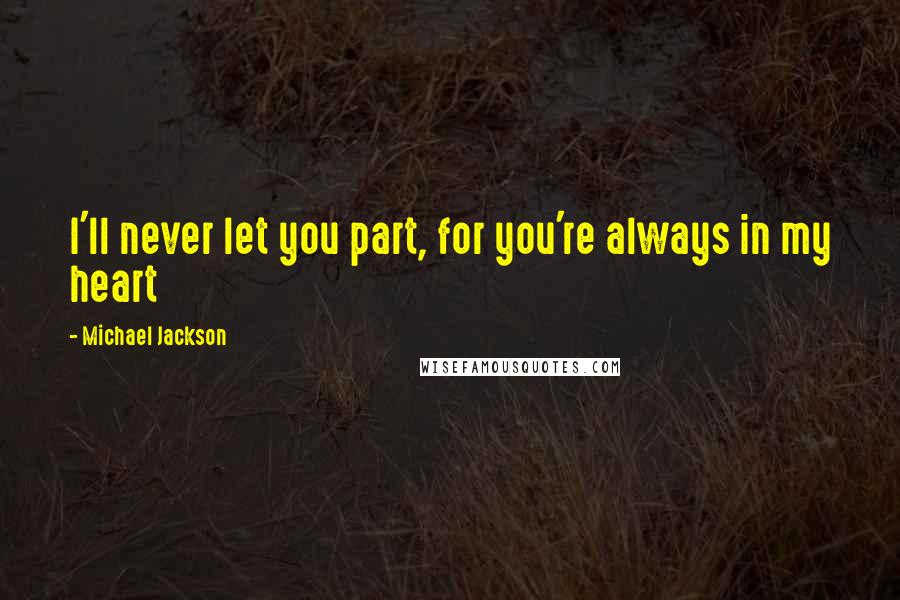 Michael Jackson Quotes: I'll never let you part, for you're always in my heart