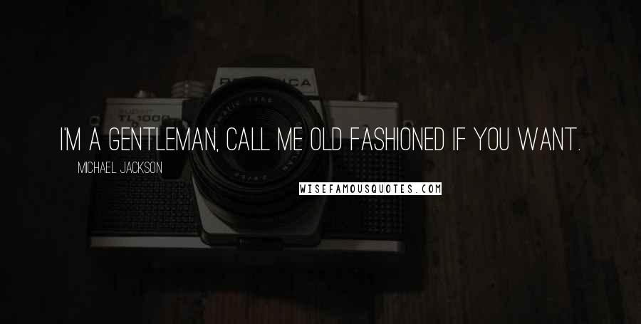 Michael Jackson Quotes: I'm a gentleman, call me old fashioned if you want.