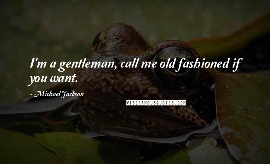 Michael Jackson Quotes: I'm a gentleman, call me old fashioned if you want.