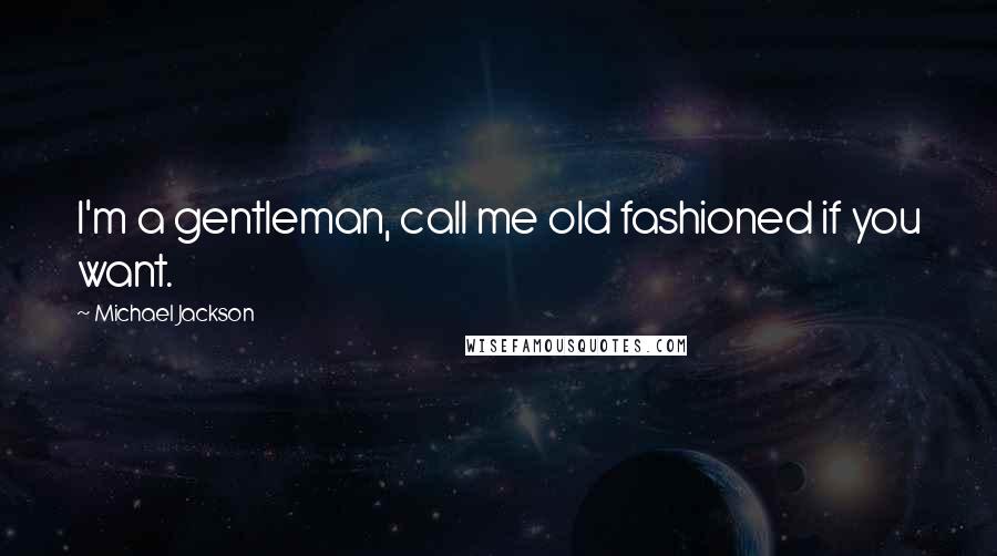 Michael Jackson Quotes: I'm a gentleman, call me old fashioned if you want.