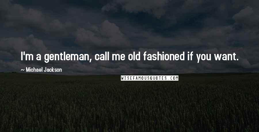 Michael Jackson Quotes: I'm a gentleman, call me old fashioned if you want.