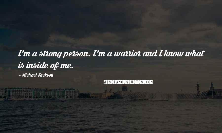 Michael Jackson Quotes: I'm a strong person. I'm a warrior and I know what is inside of me.