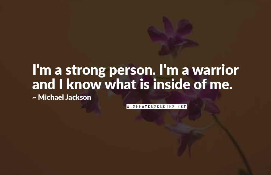 Michael Jackson Quotes: I'm a strong person. I'm a warrior and I know what is inside of me.