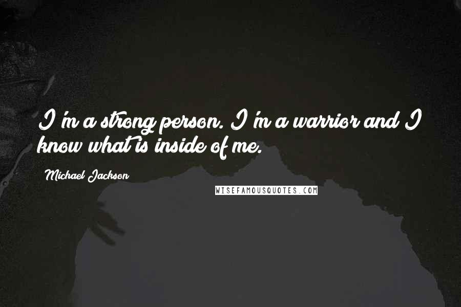 Michael Jackson Quotes: I'm a strong person. I'm a warrior and I know what is inside of me.