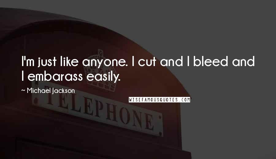 Michael Jackson Quotes: I'm just like anyone. I cut and I bleed and I embarass easily.