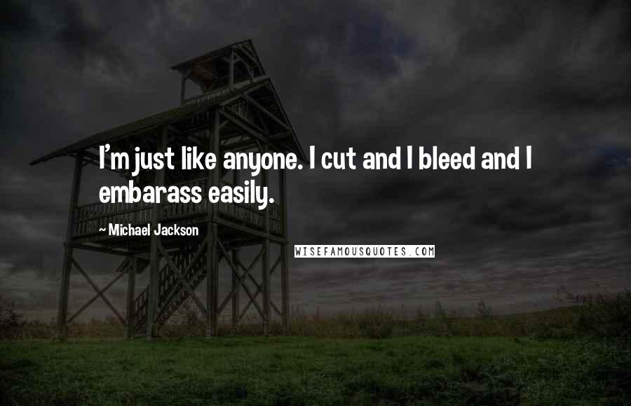 Michael Jackson Quotes: I'm just like anyone. I cut and I bleed and I embarass easily.