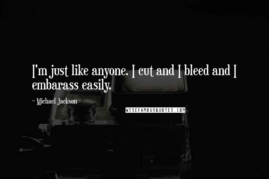 Michael Jackson Quotes: I'm just like anyone. I cut and I bleed and I embarass easily.