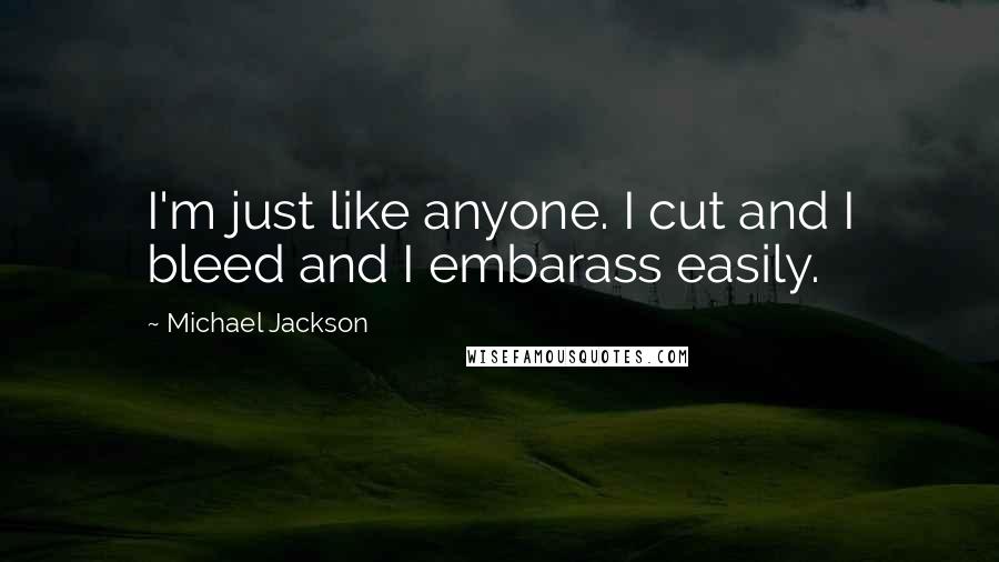 Michael Jackson Quotes: I'm just like anyone. I cut and I bleed and I embarass easily.