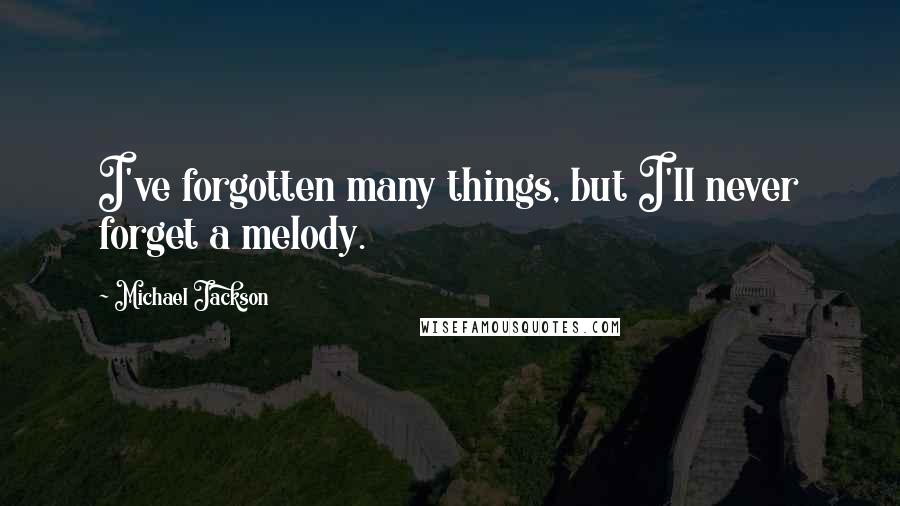 Michael Jackson Quotes: I've forgotten many things, but I'll never forget a melody.