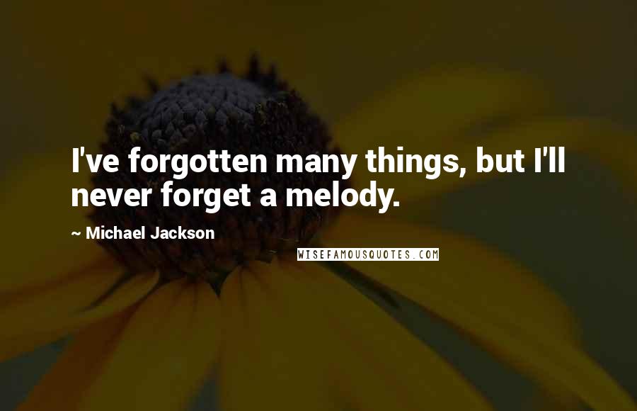 Michael Jackson Quotes: I've forgotten many things, but I'll never forget a melody.