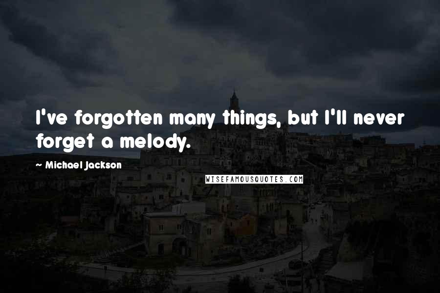 Michael Jackson Quotes: I've forgotten many things, but I'll never forget a melody.