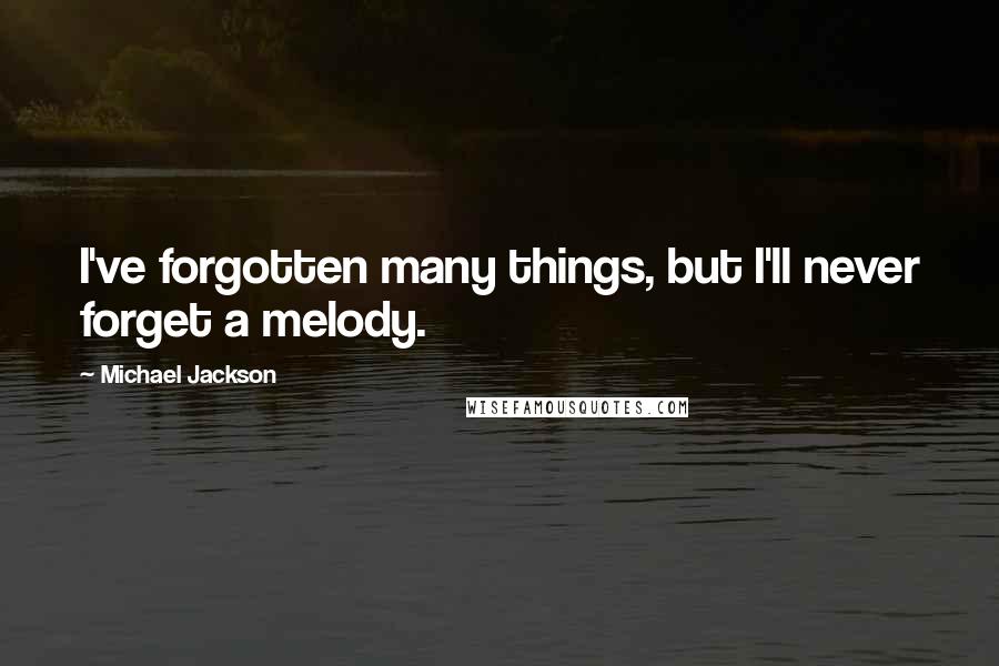 Michael Jackson Quotes: I've forgotten many things, but I'll never forget a melody.
