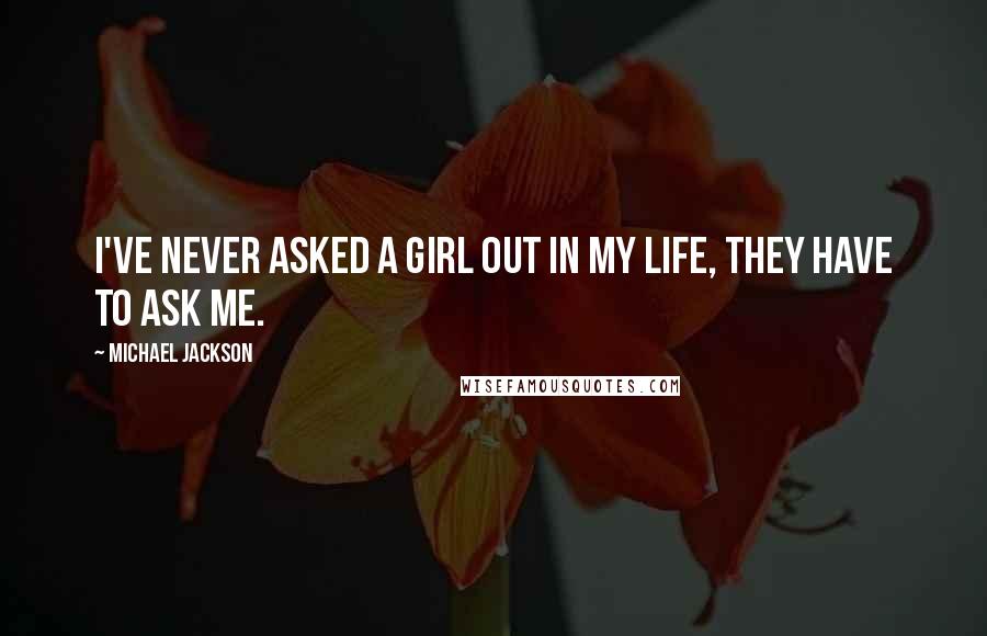 Michael Jackson Quotes: I've never asked a girl out in my life, they have to ask me.