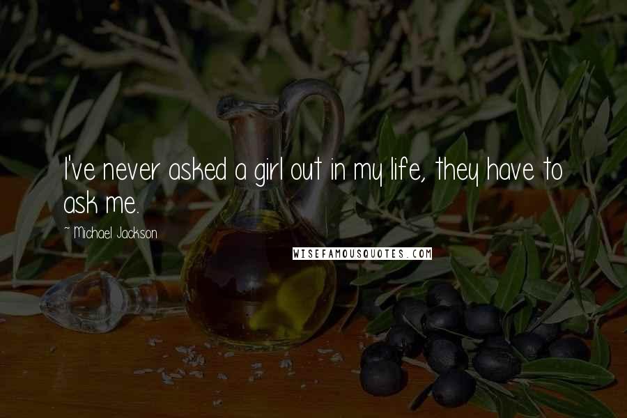Michael Jackson Quotes: I've never asked a girl out in my life, they have to ask me.