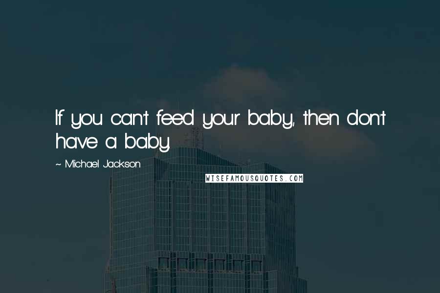 Michael Jackson Quotes: If you can't feed your baby, then don't have a baby.