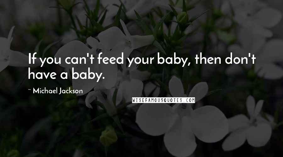 Michael Jackson Quotes: If you can't feed your baby, then don't have a baby.