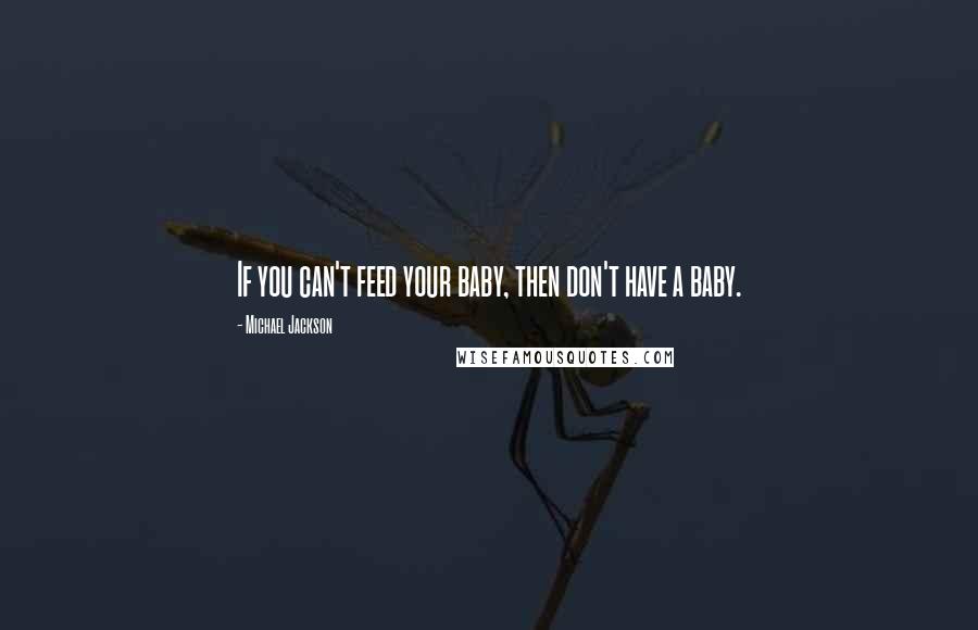 Michael Jackson Quotes: If you can't feed your baby, then don't have a baby.