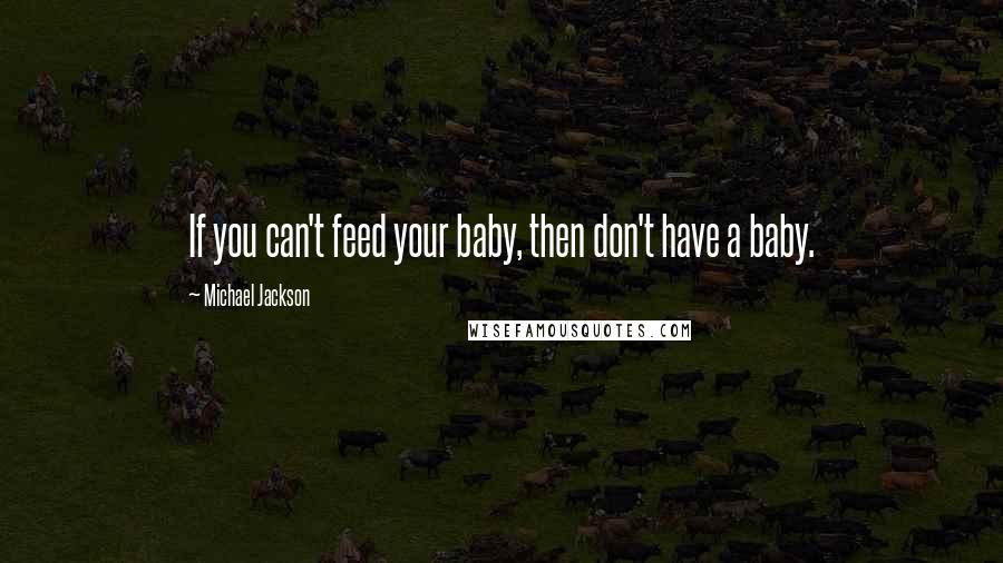 Michael Jackson Quotes: If you can't feed your baby, then don't have a baby.