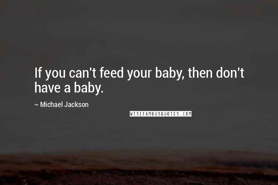 Michael Jackson Quotes: If you can't feed your baby, then don't have a baby.