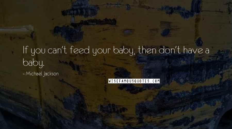 Michael Jackson Quotes: If you can't feed your baby, then don't have a baby.
