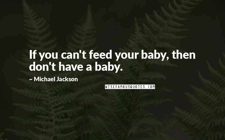 Michael Jackson Quotes: If you can't feed your baby, then don't have a baby.