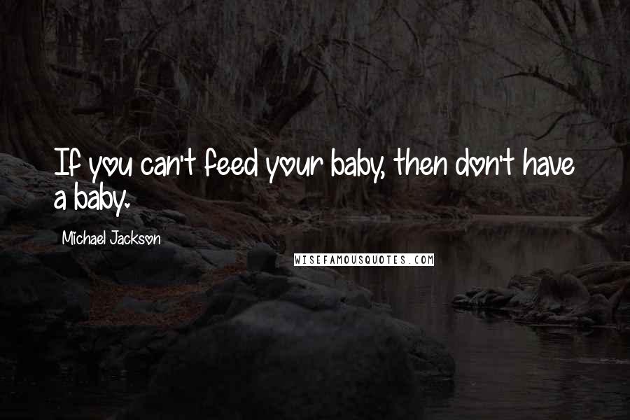 Michael Jackson Quotes: If you can't feed your baby, then don't have a baby.