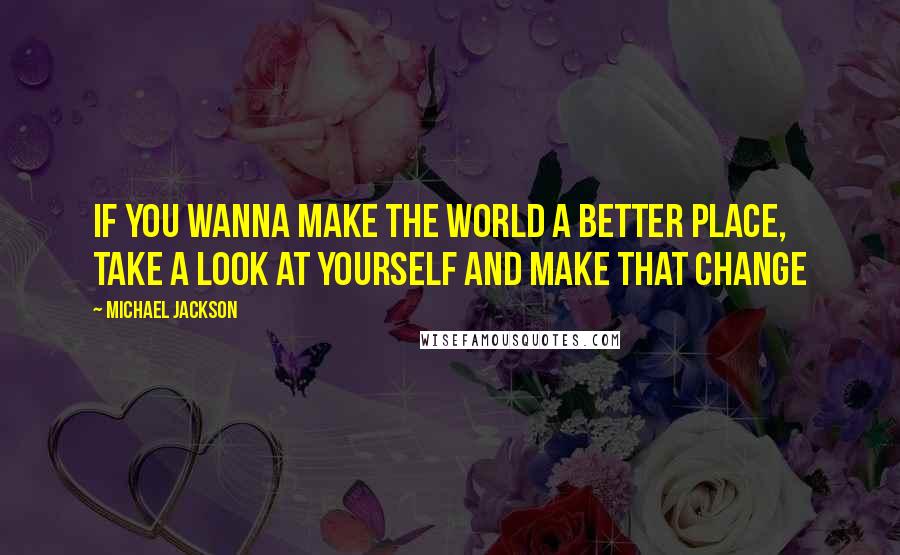 Michael Jackson Quotes: if you wanna make the world a better place, take a look at yourself and make that Change