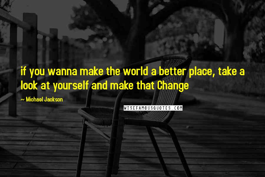 Michael Jackson Quotes: if you wanna make the world a better place, take a look at yourself and make that Change