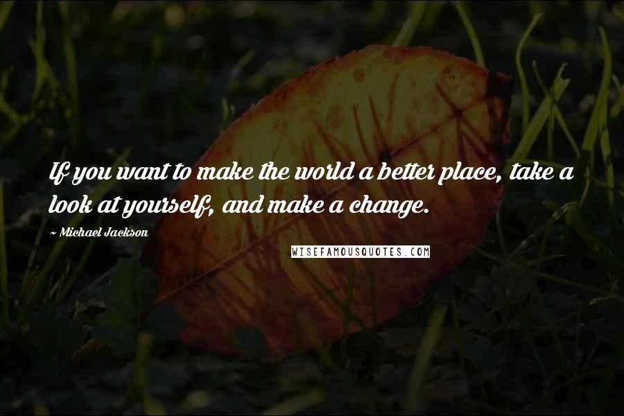 Michael Jackson Quotes: If you want to make the world a better place, take a look at yourself, and make a change.