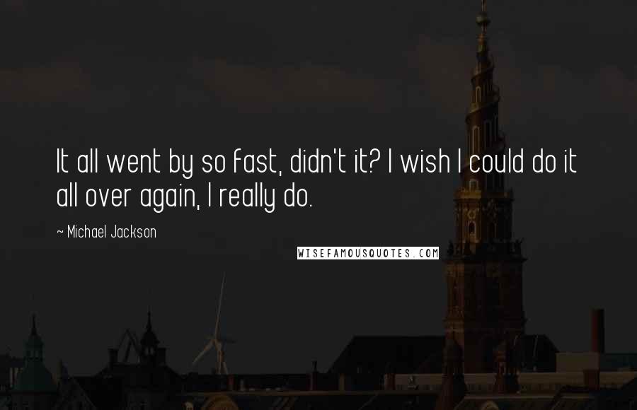 Michael Jackson Quotes: It all went by so fast, didn't it? I wish I could do it all over again, I really do.