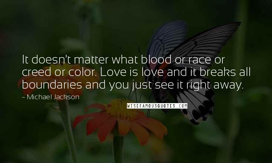Michael Jackson Quotes: It doesn't matter what blood or race or creed or color. Love is love and it breaks all boundaries and you just see it right away.