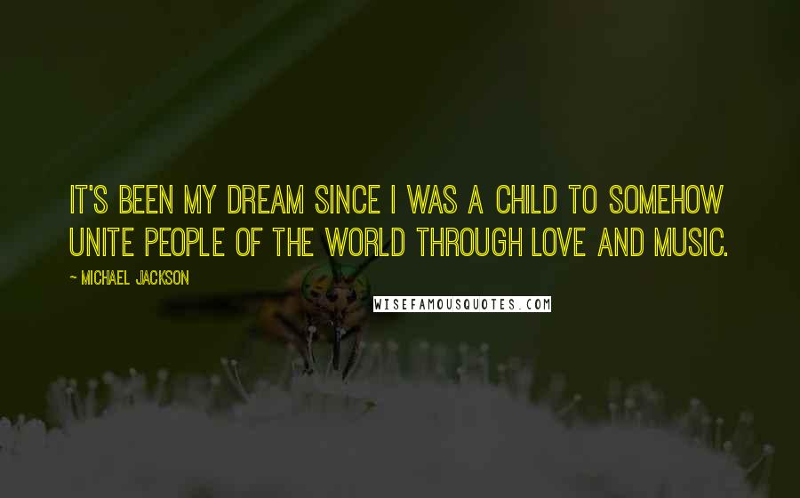 Michael Jackson Quotes: It's been my dream since I was a child to somehow unite people of the world through love and music.