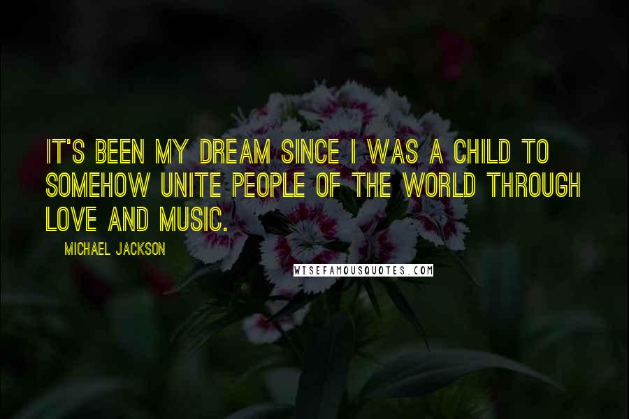 Michael Jackson Quotes: It's been my dream since I was a child to somehow unite people of the world through love and music.