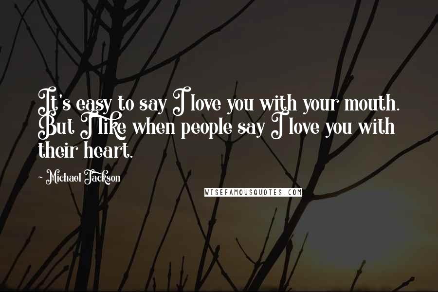 Michael Jackson Quotes: It's easy to say I love you with your mouth. But I like when people say I love you with their heart.