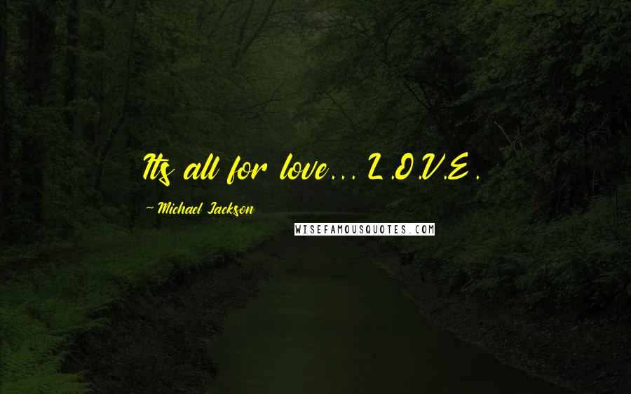 Michael Jackson Quotes: Its all for love... L.O.V.E.