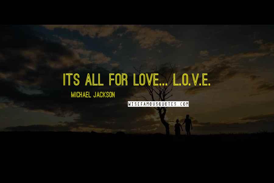 Michael Jackson Quotes: Its all for love... L.O.V.E.