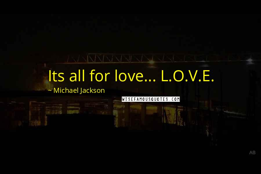 Michael Jackson Quotes: Its all for love... L.O.V.E.